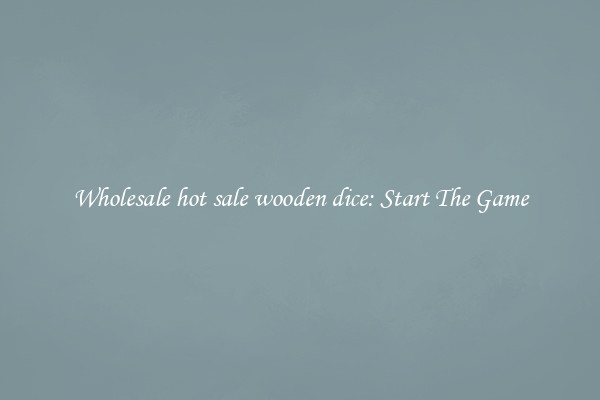 Wholesale hot sale wooden dice: Start The Game