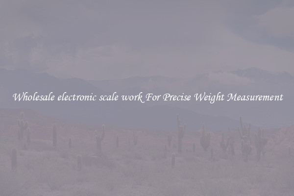 Wholesale electronic scale work For Precise Weight Measurement