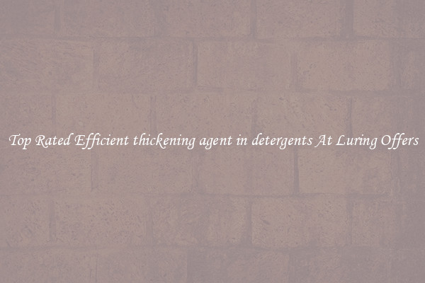 Top Rated Efficient thickening agent in detergents At Luring Offers