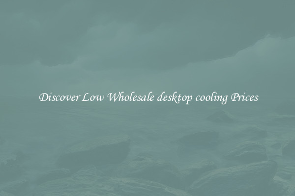 Discover Low Wholesale desktop cooling Prices