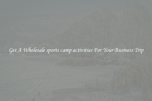 Get A Wholesale sports camp activities For Your Business Trip