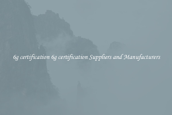 6g certification 6g certification Suppliers and Manufacturers