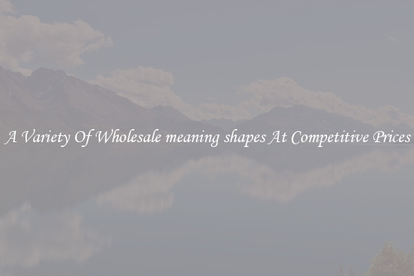 A Variety Of Wholesale meaning shapes At Competitive Prices