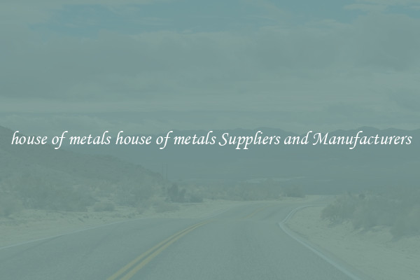 house of metals house of metals Suppliers and Manufacturers