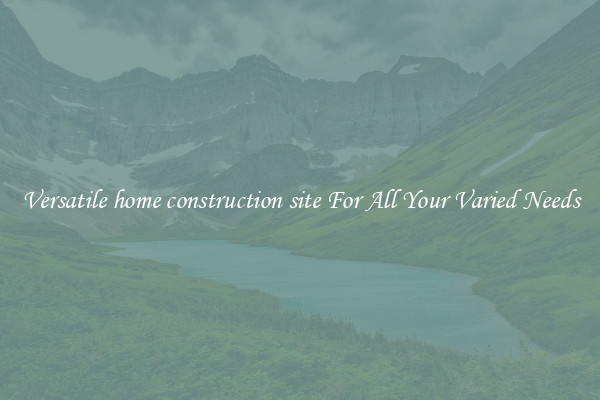 Versatile home construction site For All Your Varied Needs