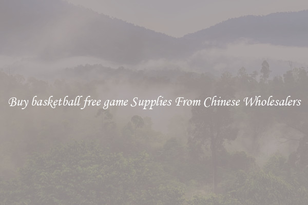 Buy basketball free game Supplies From Chinese Wholesalers