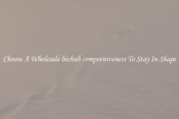 Choose A Wholesale bizhub competitiveness To Stay In Shape
