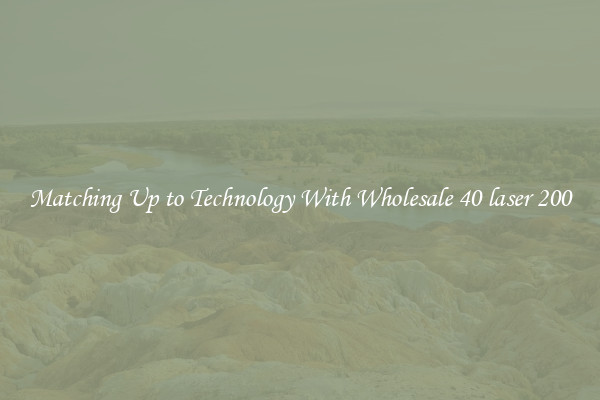 Matching Up to Technology With Wholesale 40 laser 200