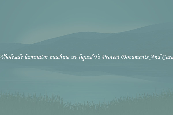 Wholesale laminator machine uv liquid To Protect Documents And Cards