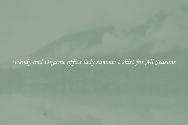 Trendy and Organic office lady summer t shirt for All Seasons