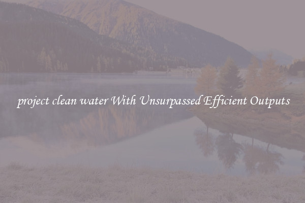 project clean water With Unsurpassed Efficient Outputs
