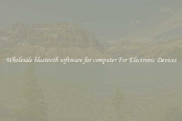 Wholesale bluetooth software for computer For Electronic Devices