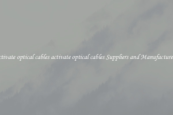 activate optical cables activate optical cables Suppliers and Manufacturers
