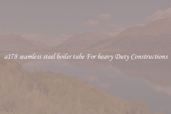 a178 seamless steel boiler tube For heavy Duty Constructions