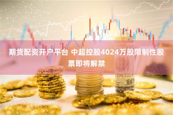 期货配资开户平台 中超控股4024万股限制性股票即将解禁