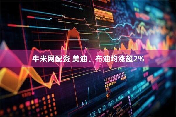 牛米网配资 美油、布油均涨超2%