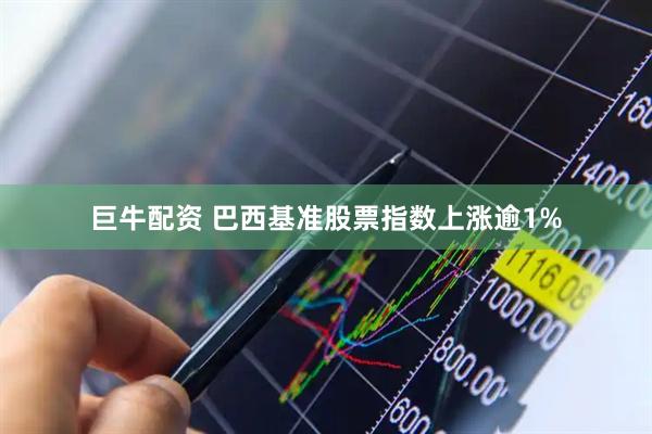 巨牛配资 巴西基准股票指数上涨逾1%