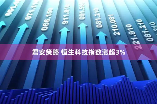 君安策略 恒生科技指数涨超3%