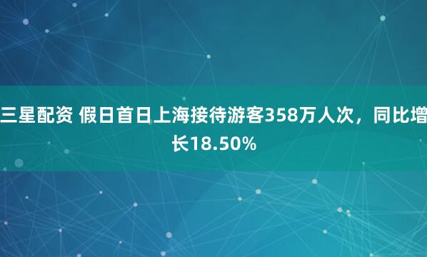 三星配资 假日首日上海接待游客358万人次，同比增长18.50%