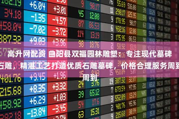 高升网配资 曲阳县双福园林雕塑：专注现代墓碑石雕，精湛工艺打造优质石雕墓碑，价格合理服务周到
