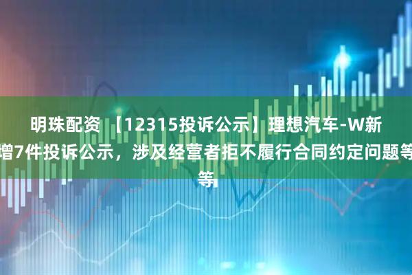 明珠配资 【12315投诉公示】理想汽车-W新增7件投诉公示,涉及经营者拒不履行合同约定问题等